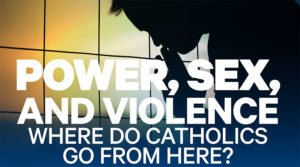 Power, Sex and Violence: Where Do Catholics Go From Here? image
